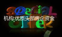 機構:優質頭部房企資金支持力度有望繼續加大