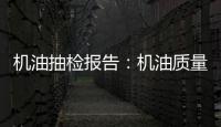 機油抽檢報告：機油質量不是越貴越好