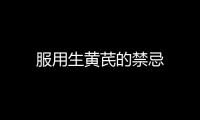 服用生黃芪的禁忌