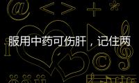 服用中藥可傷肝，記住兩點(diǎn)，再“強(qiáng)”的藥傷害也不會(huì)加大