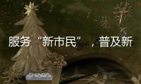 服務“新市民”，普及新金融