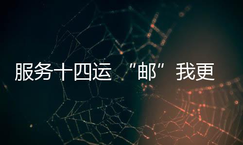 服務十四運 “郵”我更精彩