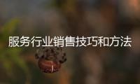 服務行業(yè)銷售技巧和方法 服務行業(yè)銷售技巧