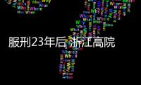 服刑23年后 浙江高院宣布他無罪釋放