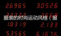 服裝的時(shí)尚運(yùn)動(dòng)風(fēng)格（服裝的時(shí)尚運(yùn)動(dòng)風(fēng)格有哪些）