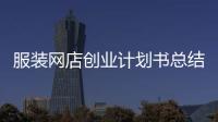 服裝網(wǎng)店創(chuàng)業(yè)計(jì)劃書總結(jié)（網(wǎng)上服裝店創(chuàng)業(yè)計(jì)劃書大學(xué)生版）