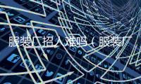 服裝廠招人難嗎（服裝廠找工作）