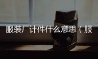 服裝廠計件什么意思（服裝廠計件工資高嗎）
