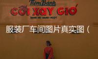 服裝廠車間圖片真實圖（現代化服裝廠車間圖片）