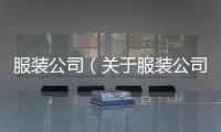服裝公司（關于服裝公司的基本情況說明介紹）