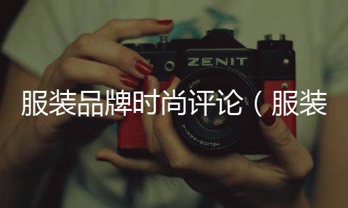 服裝品牌時尚評論（服裝評論怎么寫）