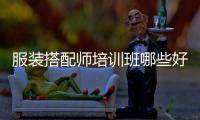 服裝搭配師培訓班哪些好（服裝搭配師培訓專業班）