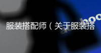 服裝搭配師（關于服裝搭配師的基本情況說明介紹）