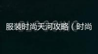 服裝時尚天河攻略（時尚天河有哪些店鋪）