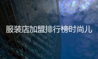 服裝店加盟排行榜時尚兒童,兒童服裝店連鎖加盟