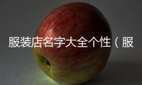 服裝店名字大全個性（服裝店名字大全簡潔大氣）