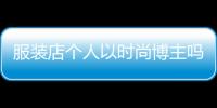 服裝店個人以時尚博主嗎,服裝博主怎么起步