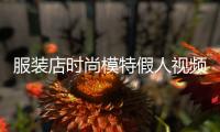 服裝店時尚模特假人視頻,服裝店的假模特