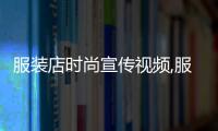 服裝店時尚宣傳視頻,服裝店鋪宣傳文案