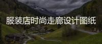 服裝店時尚走廊設計圖紙,服裝店時尚走廊設計圖紙大全