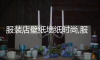 服裝店壁紙墻紙時(shí)尚,服裝店的墻紙圖片大全圖片欣賞