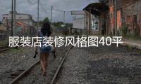 服裝店裝修風格圖40平米（服裝店裝修風格平面圖）