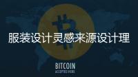 服裝設計靈感來源設計理念（服裝設計靈感來源主要有哪些）