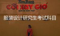 服裝設(shè)計(jì)研究生考試科目（服裝設(shè)計(jì)考研條件）