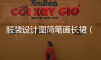服裝設(shè)計(jì)圖簡(jiǎn)筆畫長(zhǎng)裙（服裝設(shè)計(jì)圖 裙子）