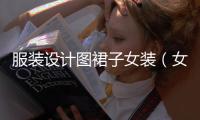 服裝設(shè)計圖裙子女裝（女裝裙子設(shè)計圖草圖）