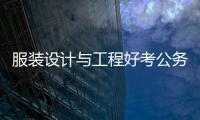 服裝設(shè)計(jì)與工程好考公務(wù)員嗎（服裝設(shè)計(jì)與工程公務(wù)員可以報名的職位）