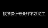 服裝設計專業(yè)好不好找工作（服裝設計就業(yè)難么）