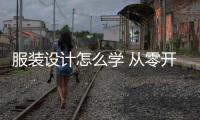 服裝設計怎么學 從零開始 想學服裝設計從什么開始學起