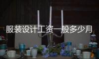 服裝設(shè)計(jì)工資一般多少月收入高嗎（服裝設(shè)計(jì)師的工資是多少錢一個(gè)月）