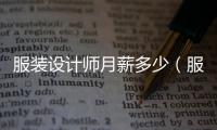 服裝設(shè)計(jì)師月薪多少（服裝設(shè)計(jì)師月薪多少錢）