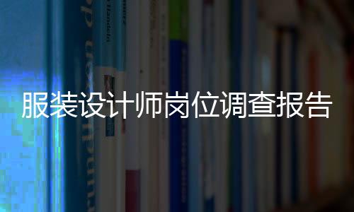 服裝設計師崗位調查報告（服裝設計師崗位調查報告總結）