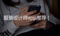 服裝設計師app推薦（服裝設計師必備軟件）
