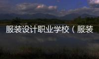 服裝設(shè)計職業(yè)學(xué)校（服裝設(shè)計職業(yè)學(xué)校上完有用嗎）