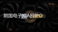朗國電子擬A股IPO 客戶包括京東方/TCL等企業