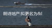 朗詩地產:擬更名為“朗詩綠色管理公司”