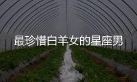 最珍惜白羊女的星座男