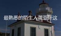 最熟悉的陌生人蕭亞軒這是不是真相?