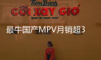 最牛國產MPV月銷超3000輛 性價比碾壓同級