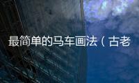 最簡(jiǎn)單的馬車畫法（古老的交通工具馬拉車的畫怎么畫）