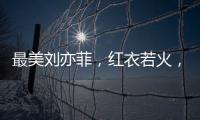 最美劉亦菲，紅衣若火，總有一款打動你