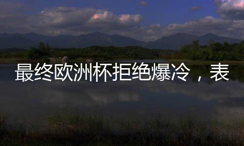 最終歐洲杯拒絕爆冷，表現(xiàn)最強(qiáng)的兩支隊伍加入決賽！