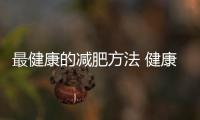 最健康的減肥方法 健康減肥的好處介紹