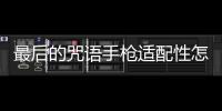 最后的咒語手槍適配性怎么樣