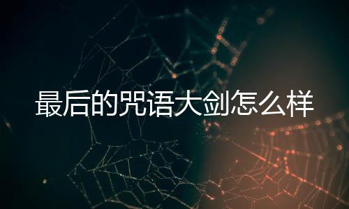 最后的咒語大劍怎么樣