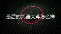 最后的咒語大斧怎么樣
